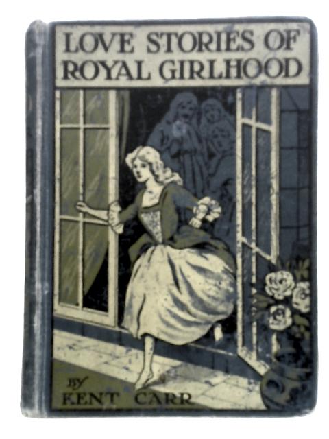 Love Stories Of Royal Girlhood By Kent Carr
