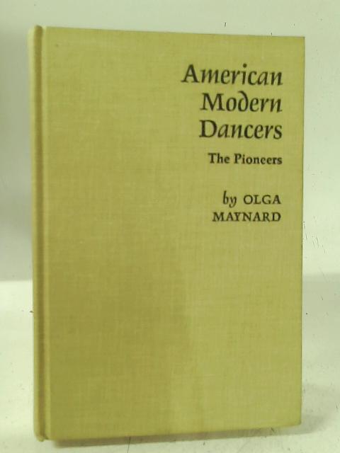 American Modern Dancers: the Pioneers; an Introduction to Modern Dance Through the Biographical Studies of the First Creative Dancers of That Art By Olga Maynard