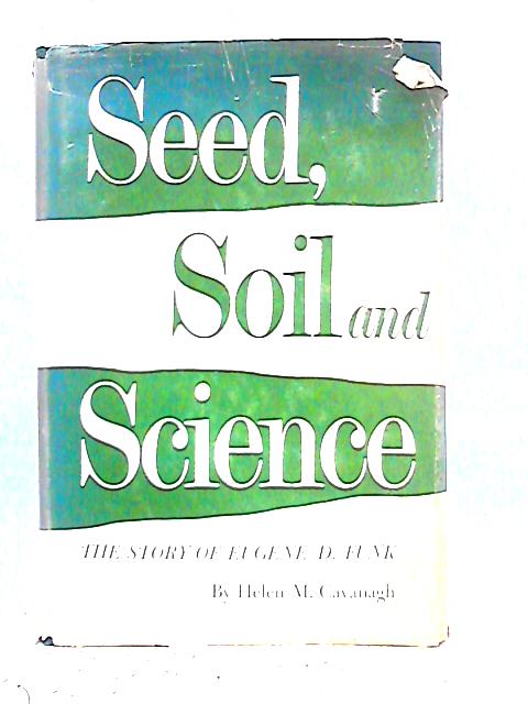 Seed, Soil, and Science: The Story of Eugene D. Funk By Helen M.Cavanagh