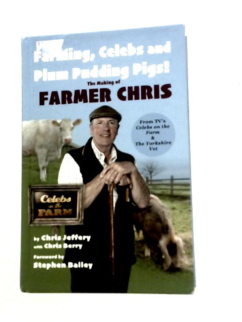 Farming, Celebs and Plum Pudding Pigs! The Making of Farmer Chris By Chris Jeffery
