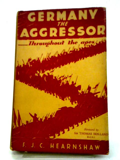 Germany The Aggressor Throughout The Ages By F.J.C. Hearnshaw