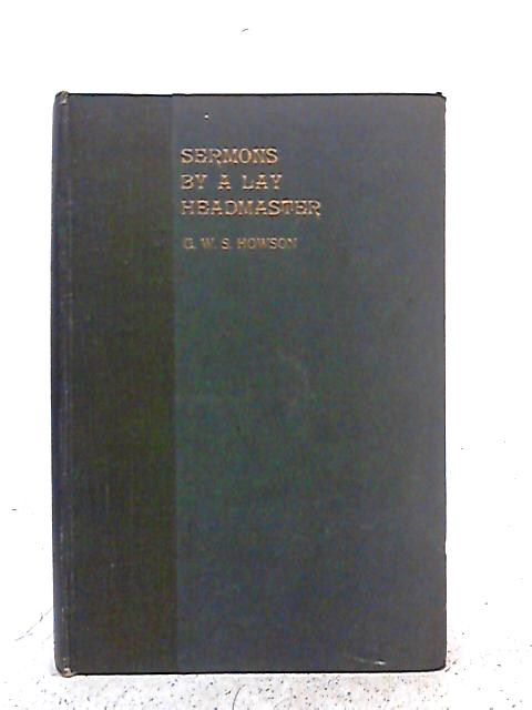 Sermons By A Lay Headmaster - Preached At Gresham's School 1900-1918 By G.W.S. Howson