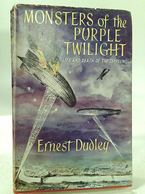 Monsters Of The Purple Twilight.The True Story Of The Life And Death Of The Zeppelins First Menace From The Skies. By Ernest Dudley