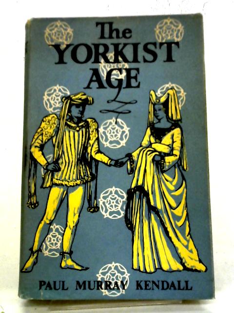 The Yorkist Age: Daily Life During The Wars Of The Roses. By Paul Murray Kendall
