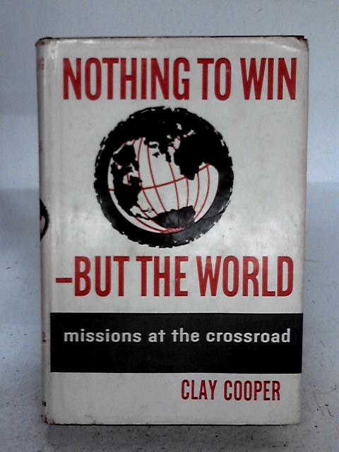 Nothing to Win But the World: Missions at the Crossroad By Clay Cooper