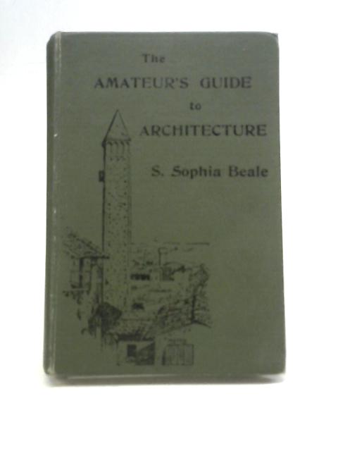 The Amateur's Guide to Architecture By S Sophia Beale