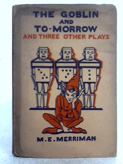 The Goblin and To-Morrow; and Three Other Plays By Mary E. Merriman