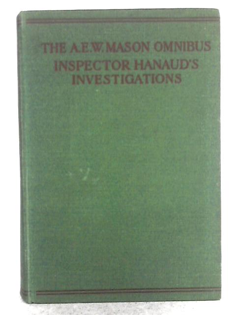 The A.E.W. Mason Omnibus: Inspector Hanaud's Investigations. By A.E.W. Mason