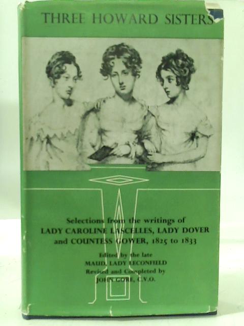 Three Howard Sisters: Selections from the Writings of Lady Caroline Lascelles,Lady Dover and Countess Gower,1825-1833 von Maud, Lady Leconfield (Editor)