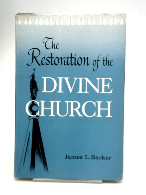 The Restoration of The Divine Church By James L. Barker