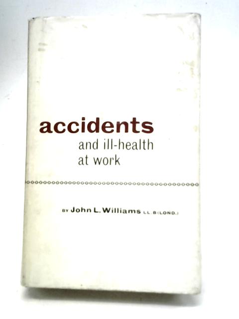 Accidents and Ill-Health at Work By John L Williams