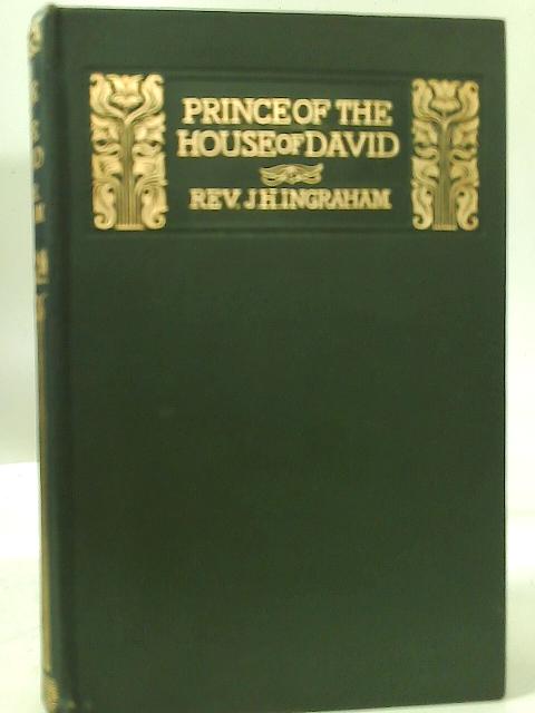 Prince of the House of David: or Three Years in the Holy City Relating the Scenes in the Life of Jesus of Nazareth By J. H. Ingraham