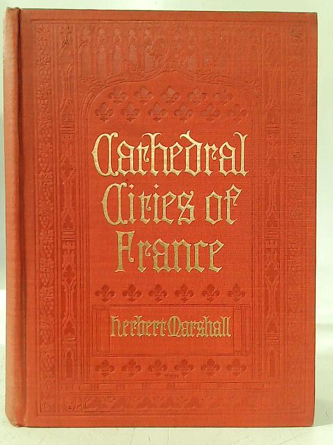 Cathedral Cities of France By Herbert Marshall and Hester Marshall.