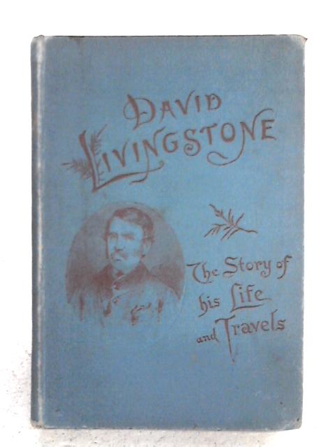 David Livingstone The Story of His Life and Travels By None stated