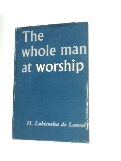 The Whole Man at Worship : The Actions of Man Before God By H.L. De Lenval