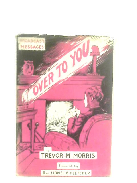 "Over To You" Broadcast Talks By Trevor M. Morris & Frederic R. Levett