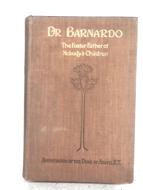 Dr. Barnardo: The Foster-Father of "Nobody"s Children"; A Record and an Interpretation By Rev. John Herridge Batt