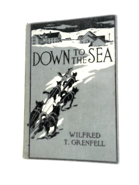 Down to the Sea: Yarns from the Labrador (Illustrated) By W.Thomason Grenfell