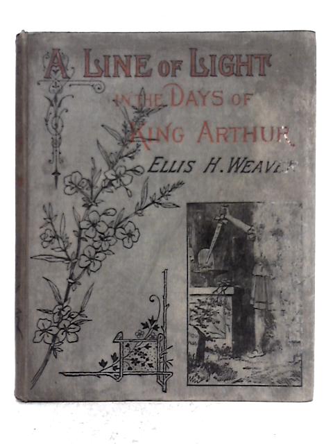 A Line of Light in the Days of King Arthur By Ellis H. Weaver