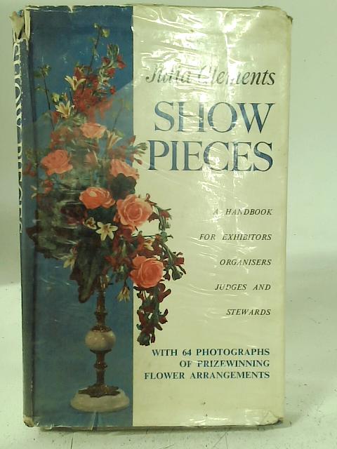 Show pieces: A handbook for exhibitors, organizers, judges and stewards at flower arrangement shows By Jula Clements