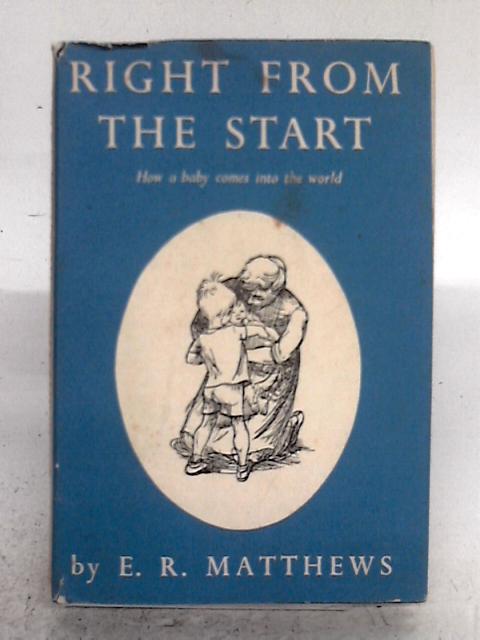 Right From The Start: How A Baby Comes Into The World By E Russell Matthews