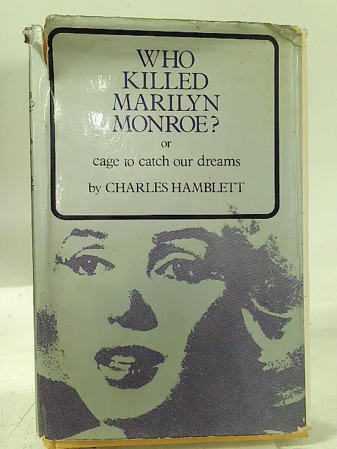 Who Killed Marilyn Monroe? or, Cage To Catch Our Dreams By Charles Hamblett