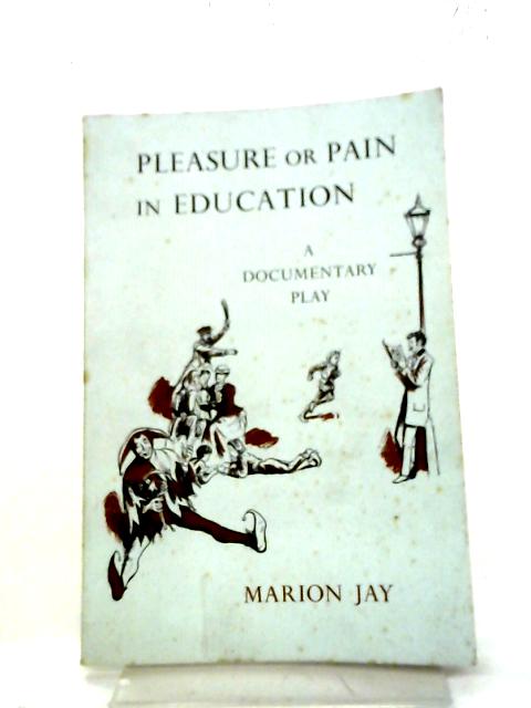 Pleasure Or Pain In Education A Clown, A Book, A Schoolmaster A Documentary Play By Marion Jay