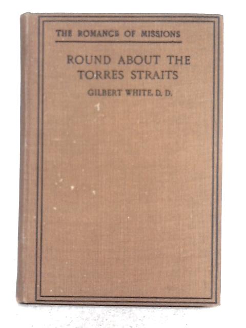 Round about the Torres Straits: a Record of Australian Church Missions By Gilbert White