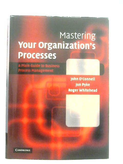 Mastering Your Organization's Processes: A Plain Guide to BPM By John O'Connell