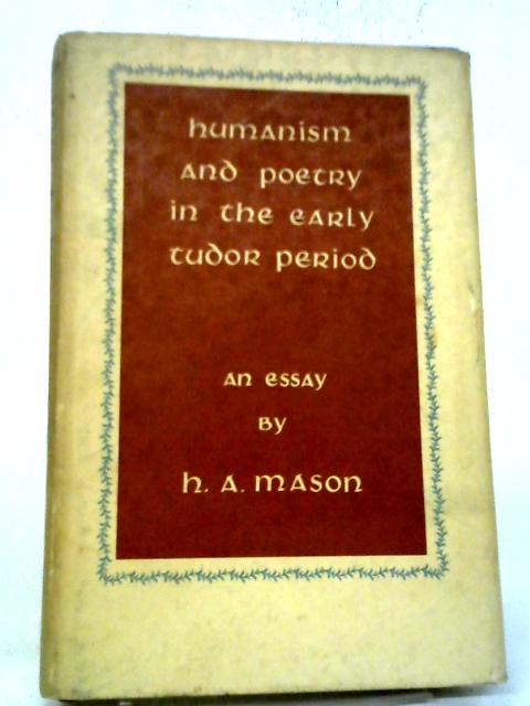Humanism And Poetry In The Early Tudor Period. An Essay By Harold Andrew Mason