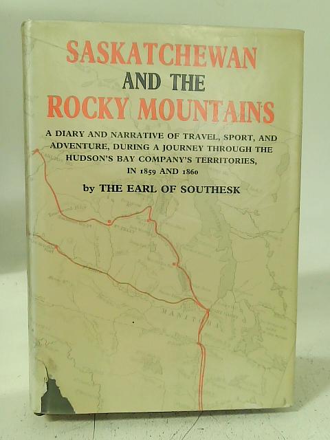 Saskatchewan And The Rocky Mountains: A Diary And Narrative Of Travel, Sport, And Adventure By Earl of Southesk