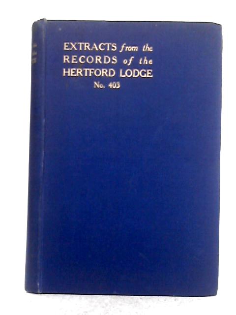 Extracts from the Records of the Hertford Lodge No. 403, of Free And Accepted Masons 1829 -1929 By Unstated