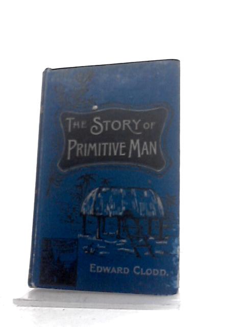 The Story of 'Primitive' Man. von Edward Clodd