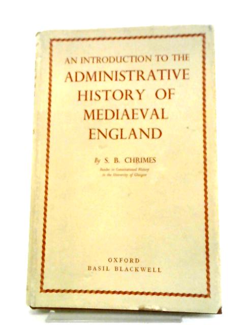 An Introduction to the Administrative History of Mediaeval England. By Chrimes, S. B.