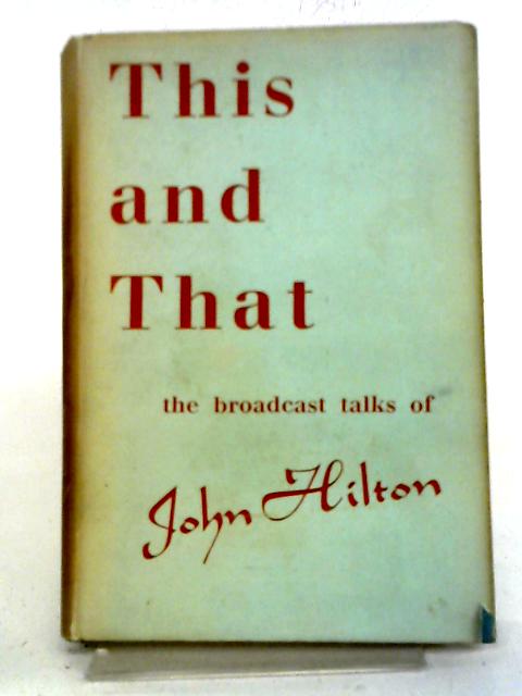 This And That: The Broadcast Talks of John Hilton By J. Hilton
