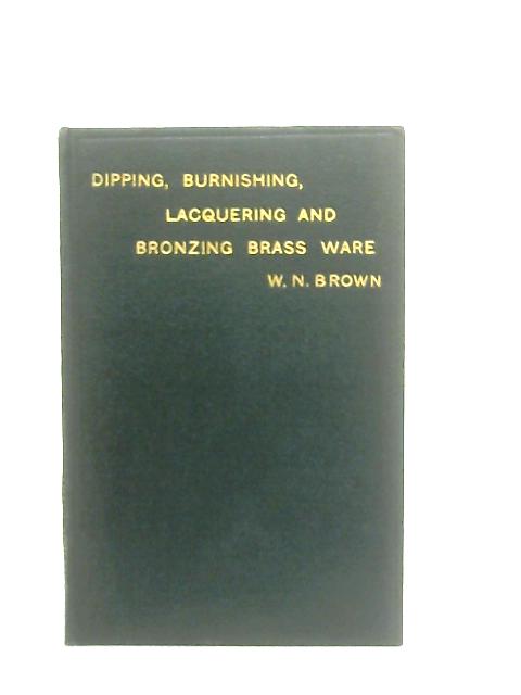 The Principles and Practice of Dipping, Burnishing, Lacquering and Bronzing Brass Ware By William Norman Brown