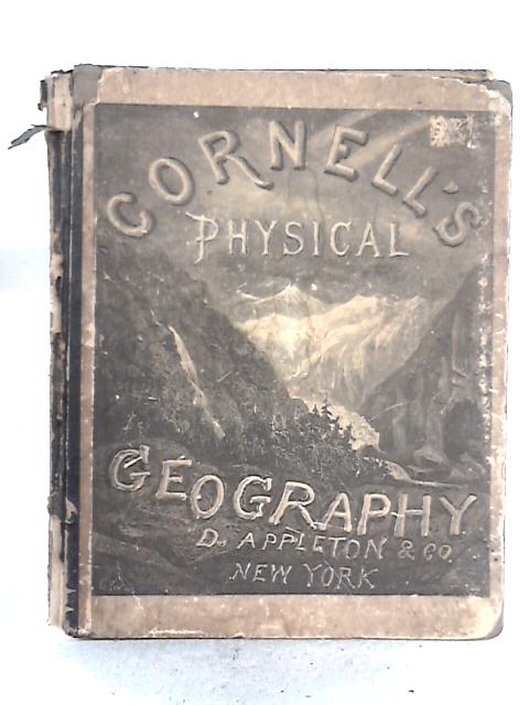 Cornell's Physical Geography: Accompanied With Nineteen Pages Of Maps, A Great Variety Of Map-questions, And One Hundred And Thirty Diagrams And Pictorial Illustrations And Embracing A Detailed Descri By S. S. Cornell