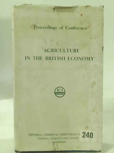 Agriculture in the British Economy : Proceedings of Conference November 15th, 16th, & 17th, 1956, Grand Hotel, Brighton, Sussex By Anon