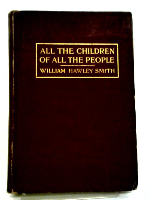 All The Children Of All The People;: A Study Of The Attempt To Educate Everybody By William Hawley Smith