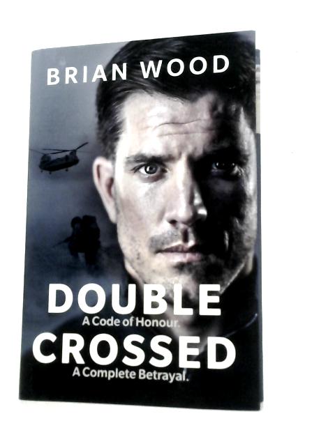 Double Crossed: A Code of Honour, A Complete Betrayal By Brian Wood