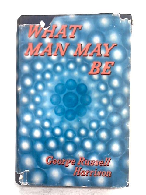What Man May Be: The Human Side Of Science By George Russell Harrison