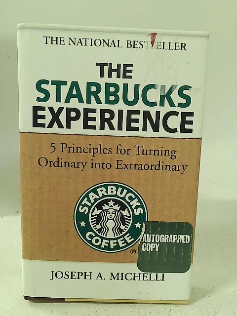 The Starbucks Experience: 5 Principles for Turning Ordinary Into Extraordinary By Joseph A. Michelli