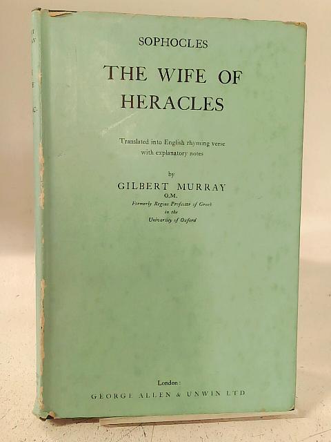 The Wife of Heracles: Being Sophocles' Play 'the Trachinian Women'. By Gilbert Murray (trans).