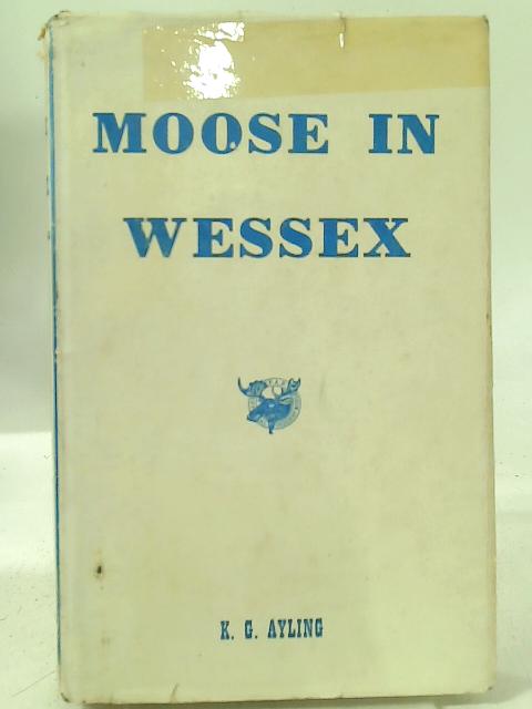 Moose in Wessex: A Work of Reference and a History of the Loyal Order of Moose in the Region of Wessex By Kenneth Gordon Ayling