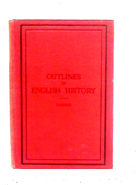 Outlines Of English History From B.C. 55 To A.D. 1926 By George Carter