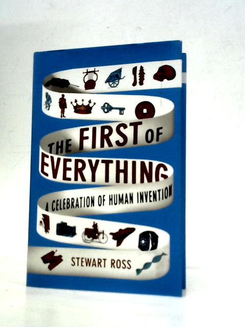 The First of Everything: A History of Human Invention, Innovation and Discovery By Stewart Ross