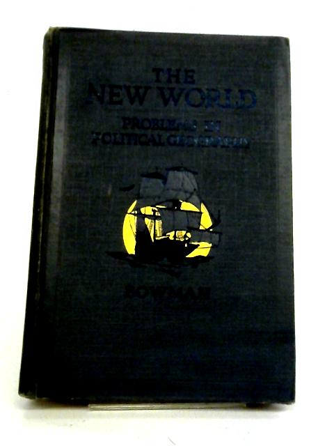 The New World: Problems in Political Geography By Isaiah Bowman