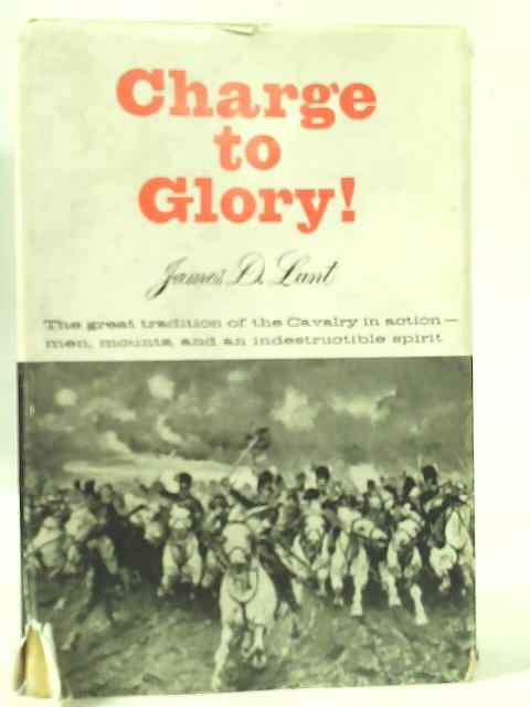 Charge to Glory! The Great Tradition of the Cavalry in Action By James Lunt