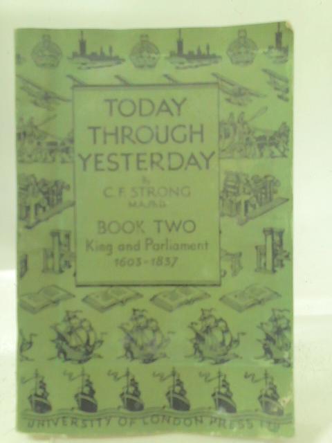 Today Through Yesterday - Book Two: King and Parliament 1603 - 1837 By C. F. Strong