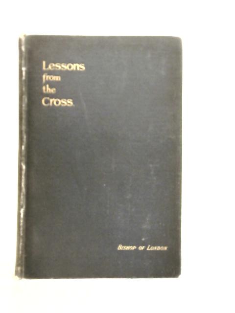 Lessons from the Cross: Addresses Delivered in St. Paul's Cathedral During Holy Week, 1898 By M. Creighton